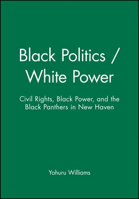 Book Cover Black Politics / White Power: Civil Rights, Black Power, and the Black Panthers in New Haven by Yohuru Williams