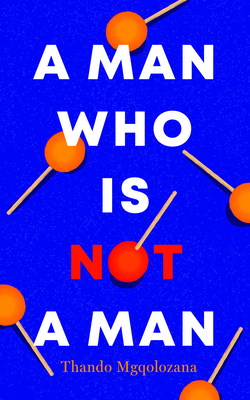 Book Cover Image of A Man Who Is Not a Man by Thando Mgqolozana