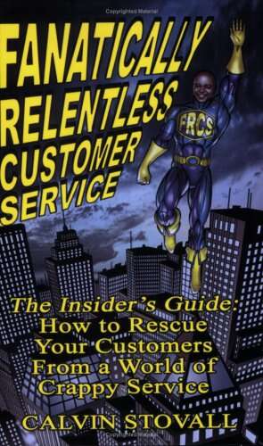Fanatically Relentless Customer Service: The Insiders Guide: How to Rescue Your Customers from a World of Crappy Service