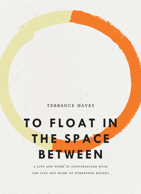 Book Cover Image of To Float In The Space Between: A Life and Work in Conversation with the Life and Work of Etheridge Knight by Terrance Hayes