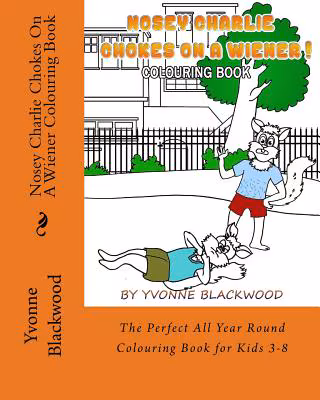 Nosey Charlie Chokes On A Wiener Colouring Book: The Perfect All Year Round Colouring Book for Kids 3-8