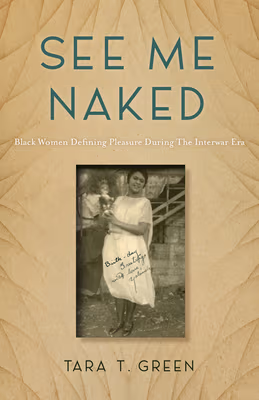 Cover: See Me Naked: Black Women Defining Pleasure in the Interwar Era