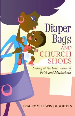 Book Cover Image of Diaper Bag and Church Shoes: Living at the Intersection of Faith and Motherhood by Tracey Michae’l Lewis-Giggetts