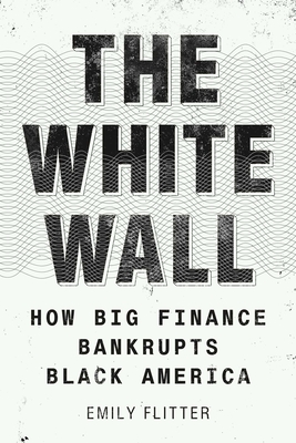 Book Cover The White Wall: How Big Finance Bankrupts Black America by Emily Flitter