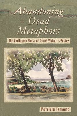 Abandoning Dead Metaphors: The Caribbean Phase of Derek Walcott’s Poetry
