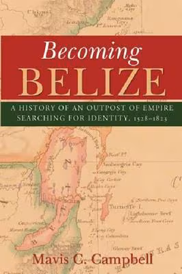 Cover: Becoming Belize: A History of an Outpost of Empire Searching for Identity, 1528-1823