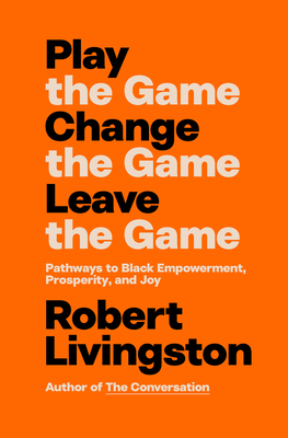 Book Cover Play the Game. Change the Game. Leave the Game.: Pathways to Black Empowerment, Prosperity, and Joy by Robert Livingston