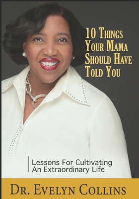 Book Cover 10 Things Your Mama Should Have Told You: Lessons for Cultivating an Extraordinary Life by Evelyn Collins