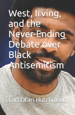 Book Cover West, Irving, and the Never-Ending Debate over Black Antisemitism by Earl Ofari Hutchinson