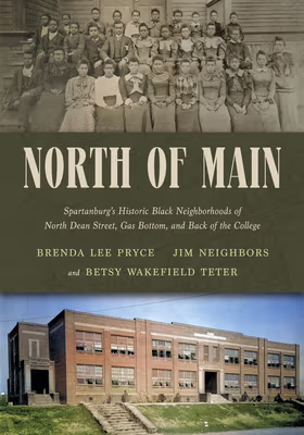 Cover: North of Main: Spartanburg’s Historic Black Neighborhoods of North Dean Street, Gas Bottom, and Back of the College