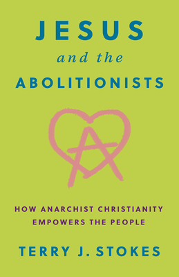Book Cover Image: Jesus and the Abolitionists: How Anarchist Christianity Empowers the People by Terry J. Stokes