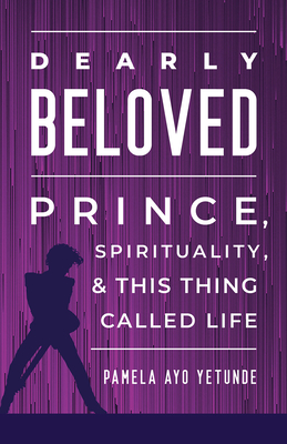 Click for more detail about Dearly Beloved: Prince, Spirituality, and This Thing Called Life by Pamela Ayo Yetunde