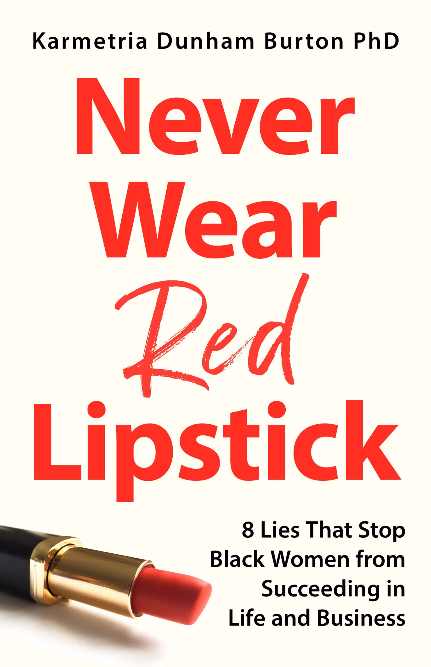 Never Wear Red Lipstick: 8 Lies That Stop Black Women from Succeeding in Life and Business
