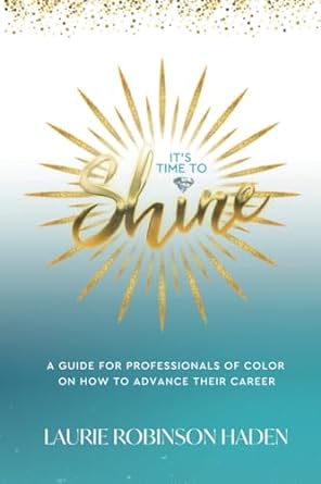 Book cover of It's Time To Shine: A Guide For Professionals of Color on How to Advance Their Career by Laurie Robinson Haden