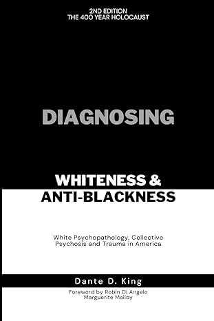 book cover Diagnosing Whiteness & Anti-Blackness: White Psychopathology, Collective Psychosis, and Trauma in America by Dante D. King