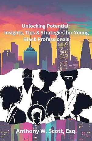 Book Cover Unlocking Potential: Insights, Tips & Strategies for Young Black Professionals by Anthony W. Scott