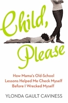Child, Please: How Mama’s Old-School Lessons Helped Me Check Myself Before I Wrecked Myself